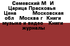 Семевский М. И. Царица Прасковья › Цена ­ 500 - Московская обл., Москва г. Книги, музыка и видео » Книги, журналы   . Московская обл.,Москва г.